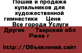 Пошив и продажа купальников для художественной гимнастики  › Цена ­ 8 000 - Все города Услуги » Другие   . Тверская обл.,Ржев г.